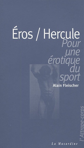 Alain Fleischer - Eros / Hercule - Pour une érotique du sport.