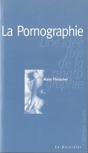 Alain Fleischer - ATTRAPE COPRS  : La pornographie : une idée fixe de la photographie.