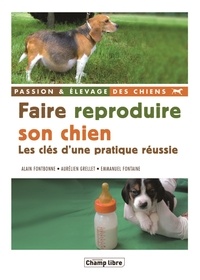 Alain Fontbonne et Aurélien Grellet - Faire reproduire son chien - Les clés d'une pratique réussie.