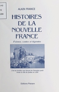Alain France - Histoires de la Nouvelle France : poèmes, contes et légendes.