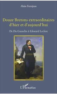 Alain Frèrejean - Douze Bretons extraordinaires d'hier et d'aujourd'hui - De Du Guesclin à Edouard Leclerc.