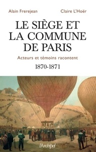 Alain Frerejean et Claire L'Hoër - Le siège et la Commune de Paris - Acteurs et témoins racontentent 1870-1871.