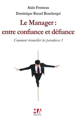 Alain Fronteau et Dominique Baruel Bencherqui - Le manager : entre confiance et défiance - Comment réconcilier les paradoxes ?.