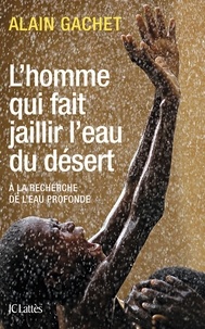 Alain Gachet - L'homme qui fait jaillir l'eau du désert.