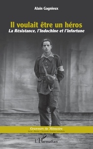 Alain Gagnieux - Il voulait être un héros - La Résistance, l'Indochine et l'infortune.