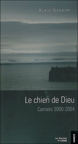 Alain Gagnon - Le chien de Dieu - Carnets 2000-2004.