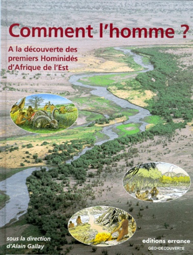 Alain Gallay - Comment L'Homme ? A La Decouverte Des Premiers Hominides D'Afrique De L'Est.