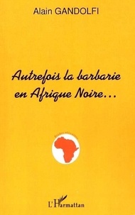 Alain Gandolfi - Autrefois la barbarie en afrique noire.