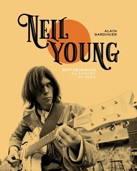 Alain Gardinier - Neil Young - Sept décennies au sommet du rock.