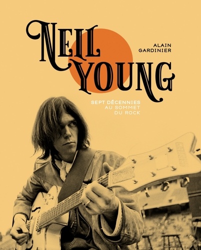 Neil Young. Sept décennies au sommet du rock