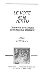 Alain Garrigou - Le vote et la vertu - Comment les Français sont devenus électeurs.