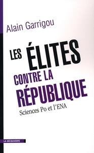 Alain Garrigou - Les élites contre la République - Sciences Po et l'ENA.