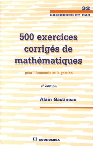 Alain Gastineau - 500 Exercices corrigés de mathématiques pour l'économie et la gestion.