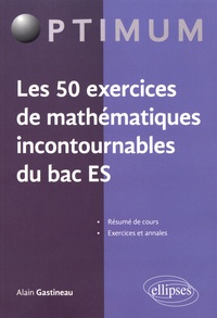 Alain Gastineau - Les 50 exercices de mathématiques incontournables du Bac ES.