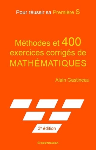 Alain Gastineau - Méthodes et 400 exercices corrigés de mathématiques - Pour réussir sa première S.