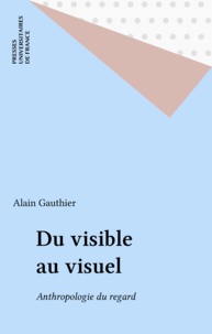 Alain Gauthier - Du visible au visuel - Anthropologie du regard.