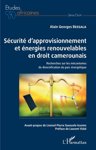 Alain Georges Bessala - Sécurité d'approvisionnement et énergies renouvelables en droit camerounais - Recherches sur les mécanismes de diversification du parc énergétique.