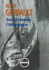 Alain Gerbault - Seul à travers l'Atlantique - Récit d'une incroyable traversée.