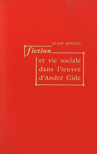 Alain Goulet - Fiction et vie sociale dans l'oeuvre d'André Gide.