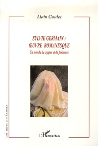 Alain Goulet - Sylvie Germain : oeuvre romanesque - Un monde de cryptes et de fantômes.