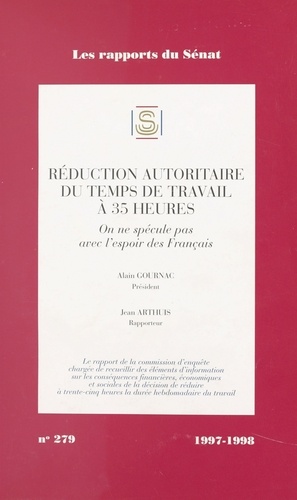 Les Rapports Du Senat Numero 279 1997-1998 : Reduction Autoritaire Du Temps De Travail A 35 Heures. On Ne Specule Pas Avec L'Espoir Des Francais
