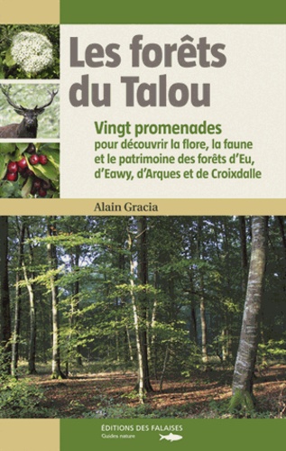 Alain Gracia - Les forêts du Talou - Vingt promenades pour découvrir la flore, la faune et le patrimoine des forêts d'Eu, d'Eawy, d'Arques et de Croixdalle.