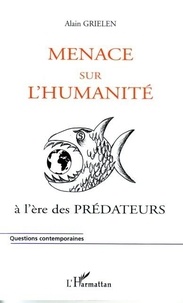 Alain Grielen - Menace sur l'humanité. - .. à l'ère des prédateurs.