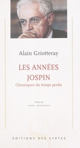 Alain Griotteray - Les Annees Jospin. Chroniques Du Temps Perdu.
