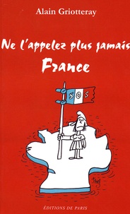 Alain Griotteray - Ne l'appelez plus jamais France.
