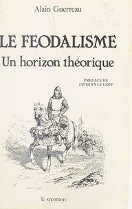 Alain Guerreau - Le Féodalisme : Un horizon théorique.