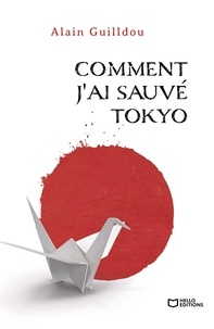 Alain Guilldou - Comment j'ai sauvé Tokyo.