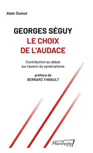 Alain Guinot - Georges Séguy. Le choix de l'audace - Contribution au débat sur l'avenir du syndicalisme.