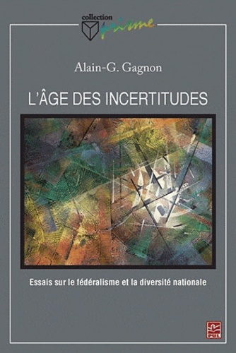 Alain Gustave Gagnon - L'âge des incertitudes - Essais sur le fédéralisme et la diversité nationale.