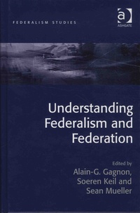 Alain Gustave Gagnon et Soeren Keil - Understanding Federalism and Federation.
