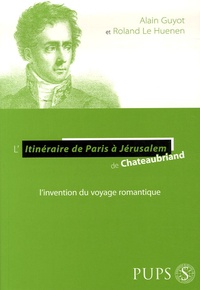 Alain Guyot et Roland Le Huenen - L'Itinéraire de Paris à Jérusalem de Chateaubriand - L'invention du voyage romantique.