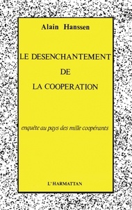 Alain Hanssen - Le désenchantement de la coopération - Enquête au pays de mille coopérants.