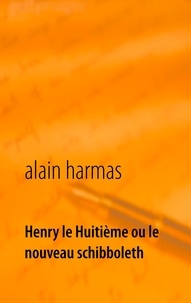 Alain Harmas - Henry le huitième - Ou le nouveau Schibboleth.