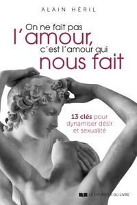 Alain Héril - On ne fait pas l'amour, c'est l'amour qui nous fait - 13 clés pour dynamiser désir et sexualité.