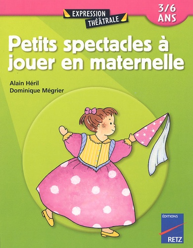 Alain Héril et Dominique Mégrier - Petits Spectacles A Jouer En Maternelle 3/6 Ans.