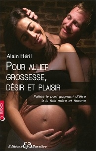 Alain Héril - Pour allier grossesse, désir et plaisir - Faites le pari gagnant d'être à la fois mère et femme.