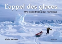 Alain Hubert - L'appel des glaces - Une expédition pour l'Arctique.