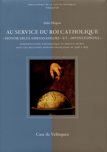 Au service du roi catholique, "honorables ambassadeurs" et "divins espions". Représentation diplomatique et service secret dans les relations hispano-françaises de 1598 à 1635