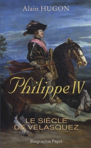 Alain Hugon - Philippe IV - Le siècle de Vélasquez.