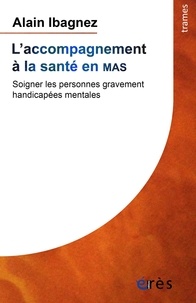 Alain Ibagnez - L'accompagnement à la santé en MAS - Soigner les personnes gravement handicapées mentales.