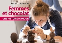 Alain J. Bougard - Femmes et chocolat - Une histoire d'amour.