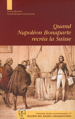 Alain-Jacques Crouz-Tornare - Quand Napoléon Bonaparte recréa la Suisse - Le genèse et la mise en oeuvre de l'acte de médiation Aspects des relations franco-suisses autour de 1803.