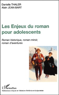 Alain Jean-Bart et Danielle Thaler - Les Enjeux Du Roman Pour Adolescents. Roman Historique, Roman-Miroir, Roman D'Aventures.