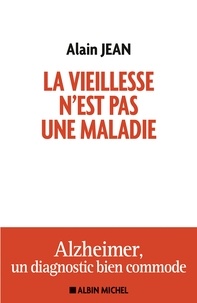 Alain Jean - La vieillesse n'est pas une maladie - Alzheimer, un diagnostic bien commode.