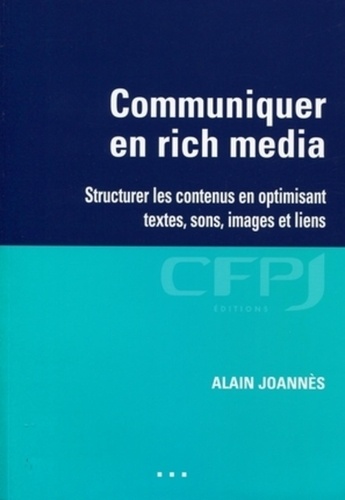 Alain Joannès - Communiquer en rich media - Structurer les contenus en optimisant textes, sons, images et liens.