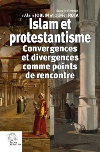 Alain Joblin et Olivier Rota - Islam et protestantisme - Convergences et divergences comme points de rencontre.